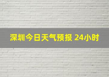 深圳今日天气预报 24小时